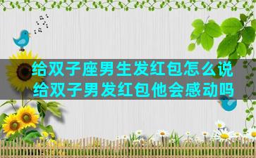 给双子座男生发红包怎么说 给双子男发红包他会感动吗